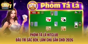 Phỏm Tá Lả Hitclub – Đấu Trí Sắc Bén, Làm Chủ Sân Chơi 2026